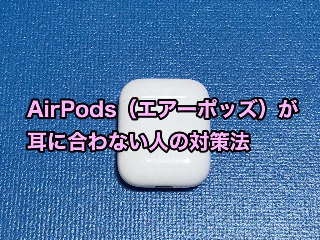 AirPods（エアーポッズ）が耳に合わない人の対策法