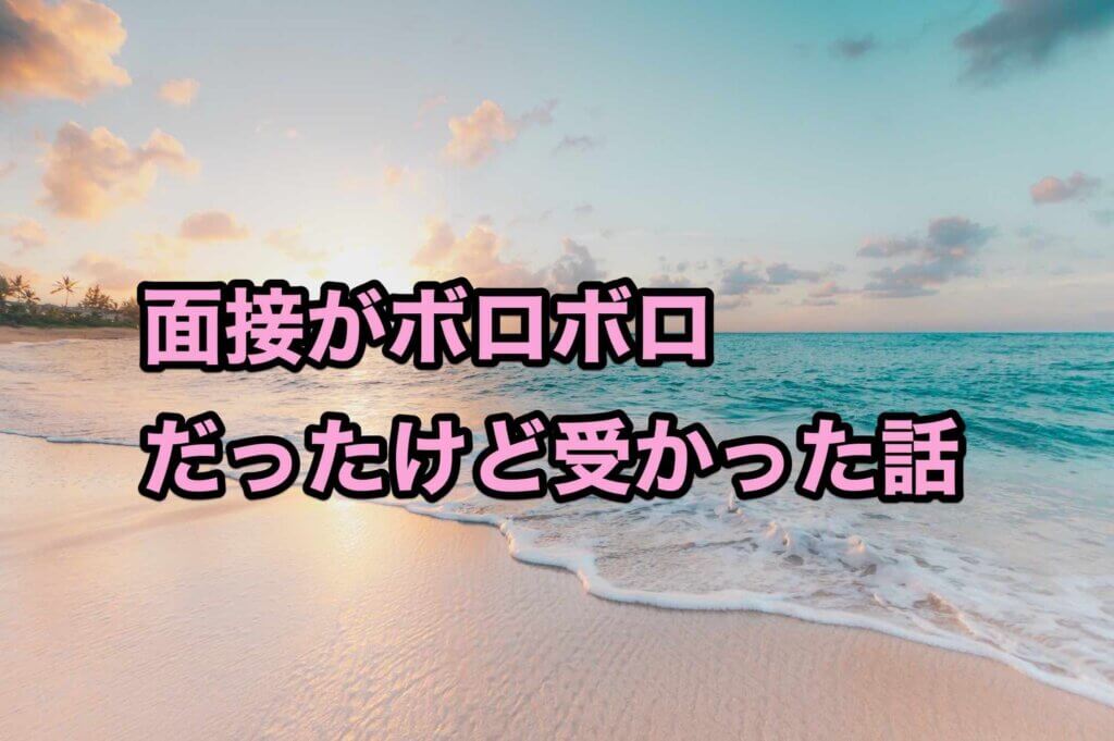 面接がボロボロだったけど受かった話