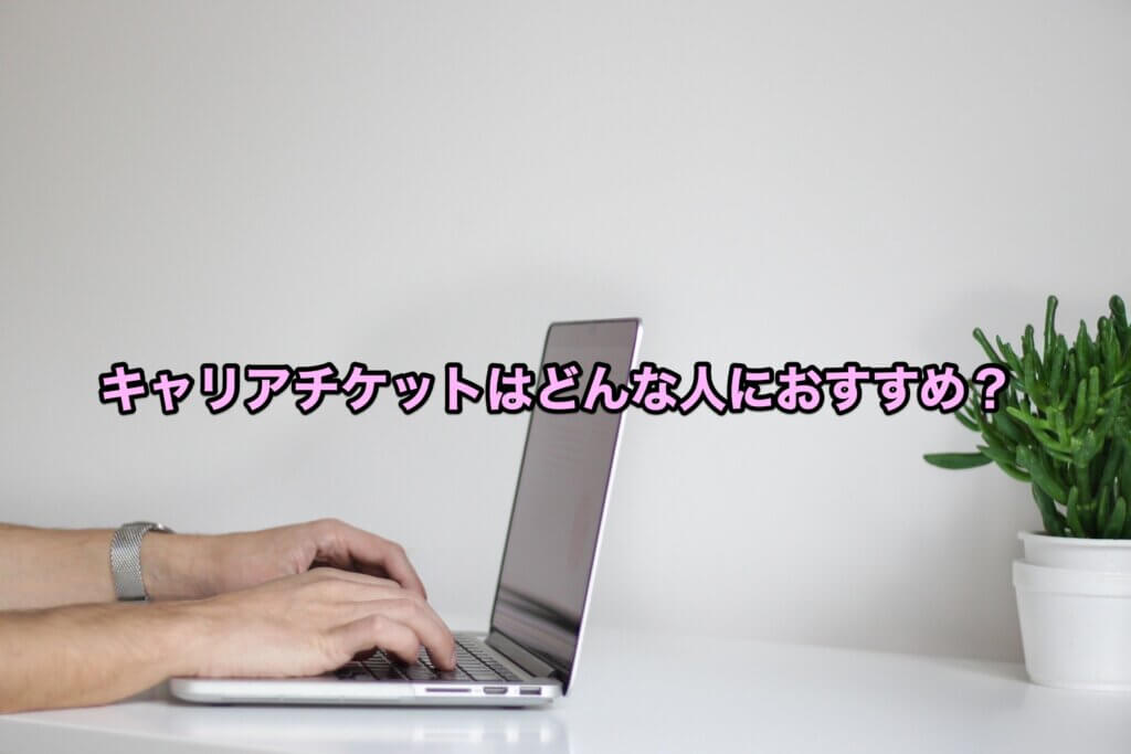 どんな人にキャリアチケットはおすすめ?