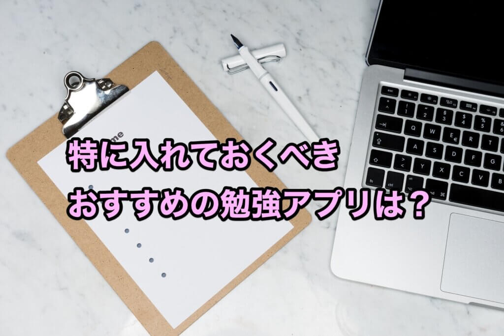 特に入れておくべきおすすめの勉強アプリは?