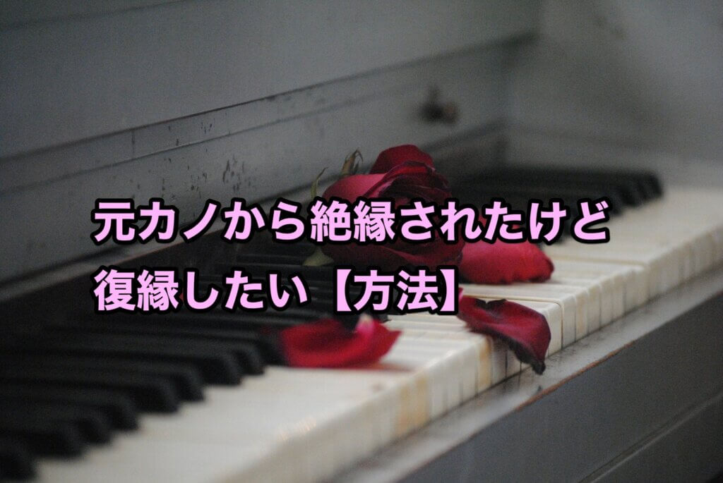 元カノから絶縁されたけど、復縁したい【方法】